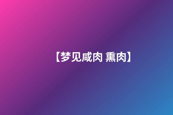 【梦见咸肉 熏肉】